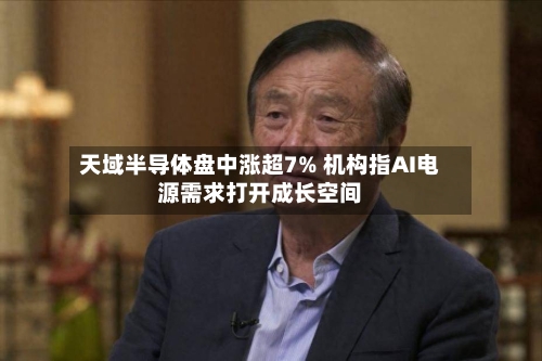 天域半导体盘中涨超7% 机构指AI电源需求打开成长空间