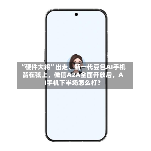 “硬件大将”出走	、新一代豆包AI手机箭在弦上，微信A2A全面开放后，AI手机下半场怎么打？-第2张图片