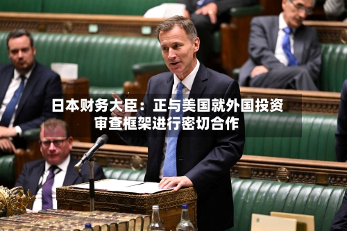 日本财务大臣:正与美国就外国投资审查框架进行密切合作-第2张图片
