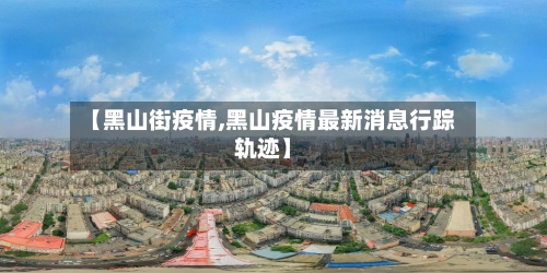 【黑山街疫情,黑山疫情最新消息行踪轨迹】