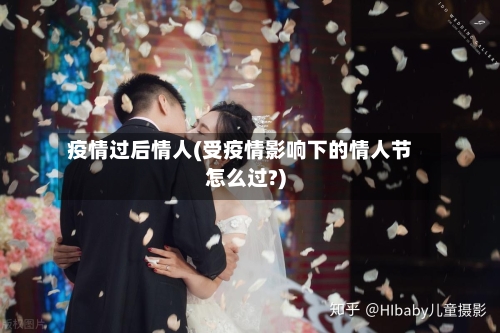疫情过后情人(受疫情影响下的情人节怎么过?)