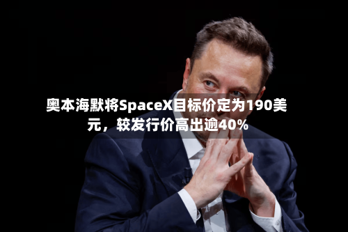 奥本海默将SpaceX目标价定为190美元	，较发行价高出逾40%-第2张图片