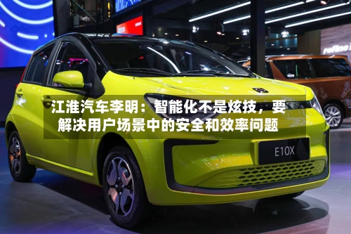 江淮汽车李明：智能化不是炫技，要解决用户场景中的安全和效率问题