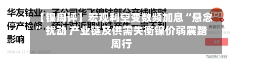 【镍周评】宏观利空变数频加息“悬念” 扰动 产业链及供需失衡镍价弱震踏周行