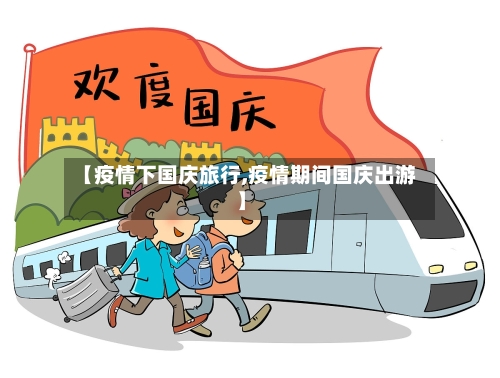 【疫情下国庆旅行,疫情期间国庆出游】