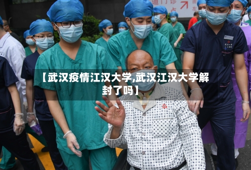 【武汉疫情江汉大学,武汉江汉大学解封了吗】