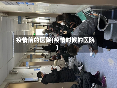 疫情前的医院(疫情时候的医院)