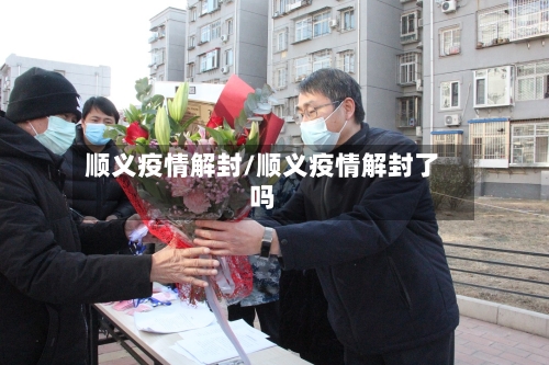 顺义疫情解封/顺义疫情解封了吗-第2张图片