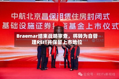 Braemar结束战略审查，将转为自管理REIT并保留上市地位-第3张图片