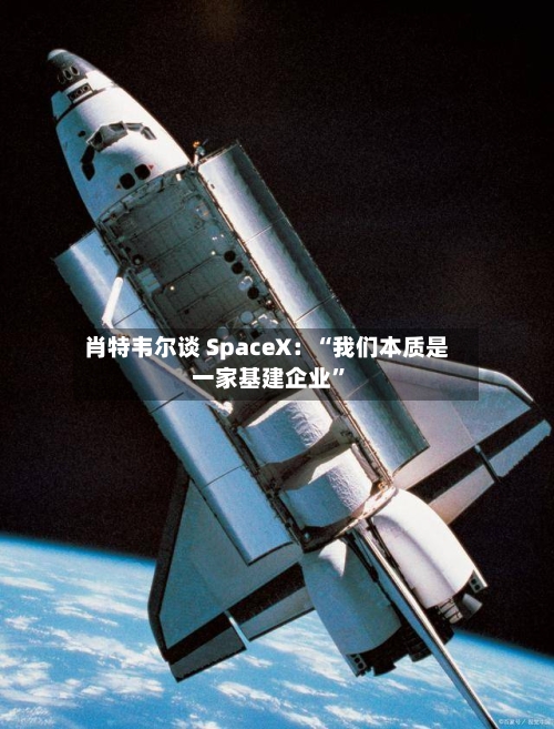 肖特韦尔谈 SpaceX：“我们本质是一家基建企业”-第3张图片