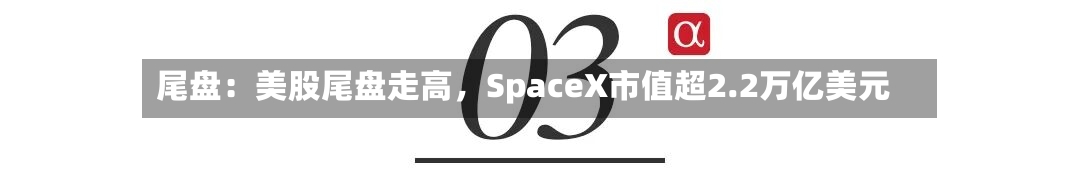 尾盘：美股尾盘走高，SpaceX市值超2.2万亿美元-第2张图片