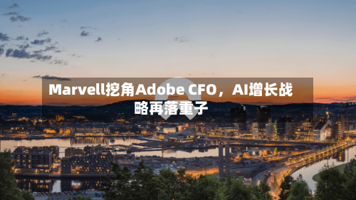Marvell挖角Adobe CFO	，AI增长战略再落重子-第3张图片