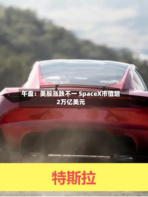 午盘：美股涨跌不一 SpaceX市值超2万亿美元-第2张图片