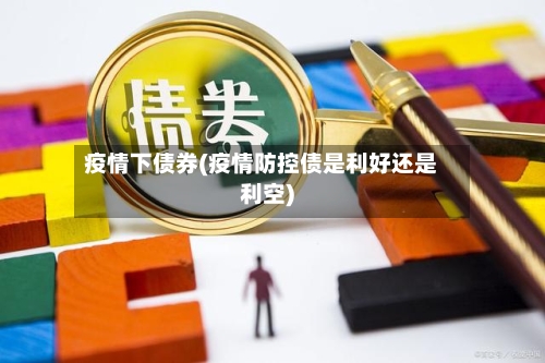 疫情下债券(疫情防控债是利好还是利空)