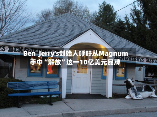 Ben  Jerry's创始人呼吁从Magnum手中“解放”这一10亿美元品牌