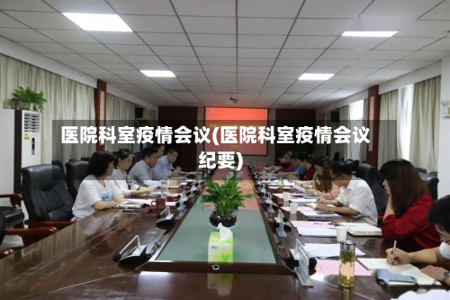 医院科室疫情会议(医院科室疫情会议纪要)