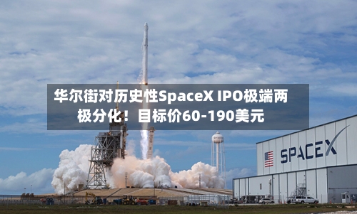 华尔街对历史性SpaceX IPO极端两极分化！目标价60-190美元