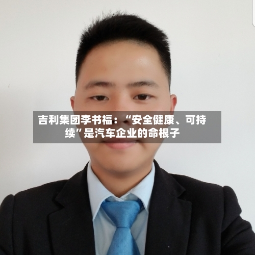 吉利集团李书福：“安全健康、可持续”是汽车企业的命根子