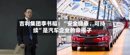 吉利集团李书福：“安全健康、可持续	”是汽车企业的命根子-第2张图片