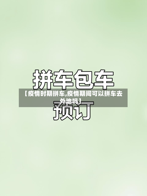 【疫情时期拼车,疫情期间可以拼车去外地吗】-第2张图片