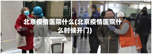 北京疫情医院什么(北京疫情医院什么时候开门)
