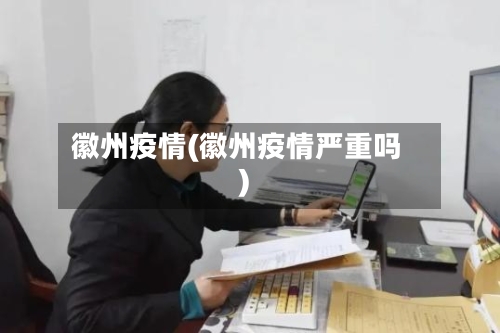 徽州疫情(徽州疫情严重吗)-第3张图片