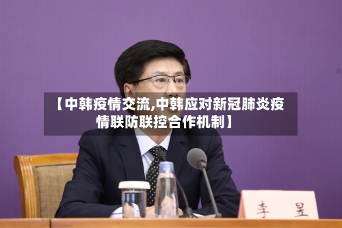 【中韩疫情交流,中韩应对新冠肺炎疫情联防联控合作机制】