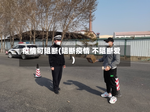 疫情可阻断(阻断疫情 不阻断爱)-第2张图片