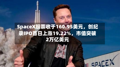 SpaceX股票收于160.95美元，创纪录IPO首日上涨19.22%，市值突破2万亿美元