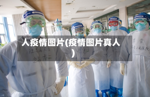 人疫情图片(疫情图片真人)