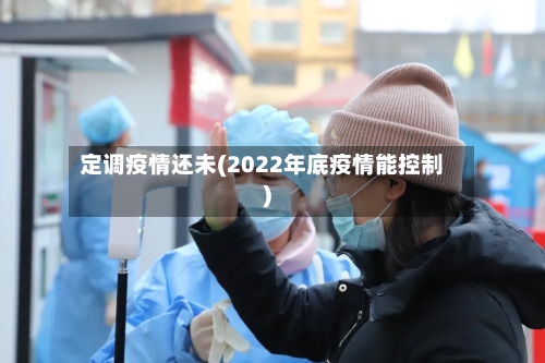 定调疫情还未(2022年底疫情能控制)-第2张图片