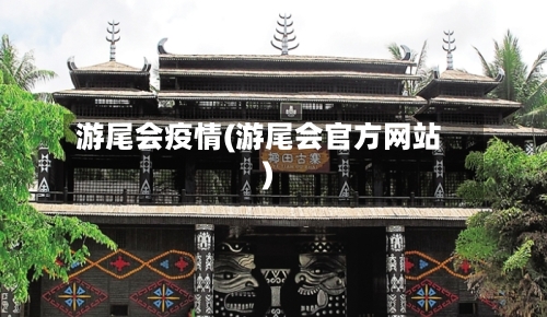 游尾会疫情(游尾会官方网站)-第2张图片