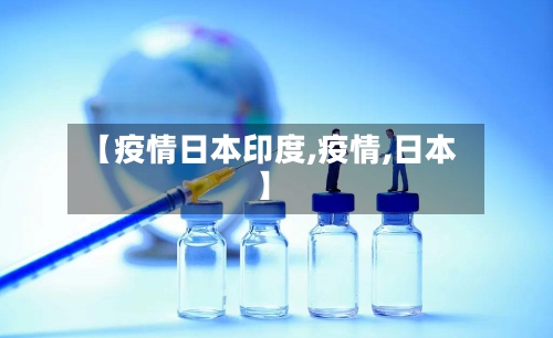 【疫情日本印度,疫情,日本】-第2张图片