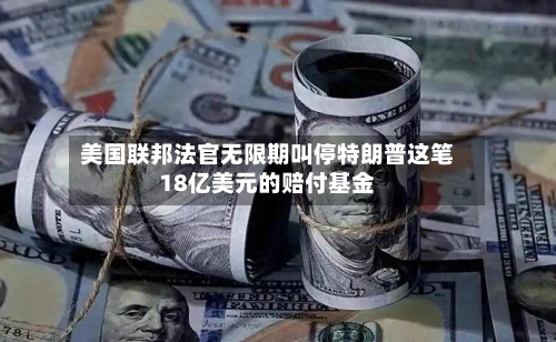 美国联邦法官无限期叫停特朗普这笔18亿美元的赔付基金-第2张图片