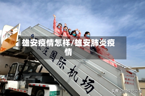 雄安疫情怎样/雄安肺炎疫情