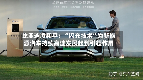 比亚迪凌和平：“闪充技术	”为新能源汽车持续高速发展起到引领作用-第2张图片