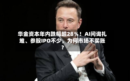 华金资本年内跌幅超28％！AI问询扎堆、参股IPO不少	，为何市场不买账？-第2张图片