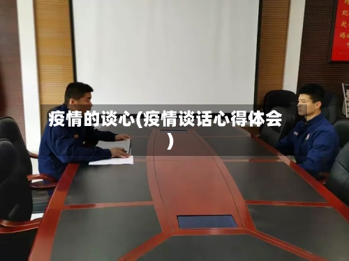 疫情的谈心(疫情谈话心得体会)-第2张图片