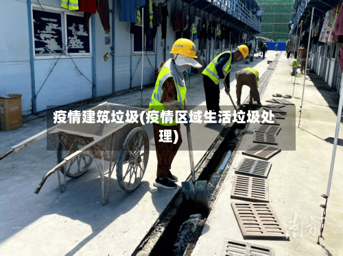 疫情建筑垃圾(疫情区域生活垃圾处理)