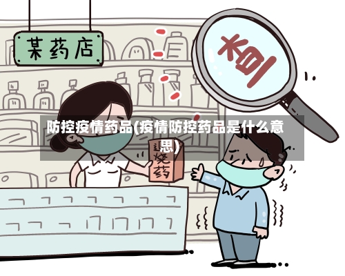 防控疫情药品(疫情防控药品是什么意思)-第2张图片
