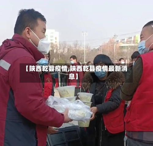 【陕西乾县疫情,陕西乾县疫情最新消息】-第3张图片