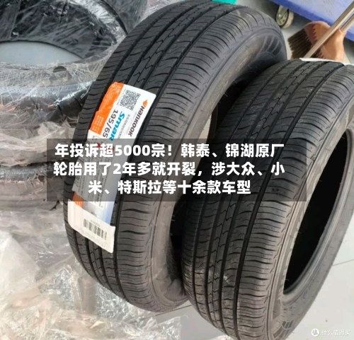 年投诉超5000宗！韩泰、锦湖原厂轮胎用了2年多就开裂，涉大众、小米	、特斯拉等十余款车型-第2张图片