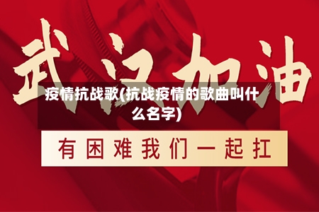 疫情抗战歌(抗战疫情的歌曲叫什么名字)-第3张图片