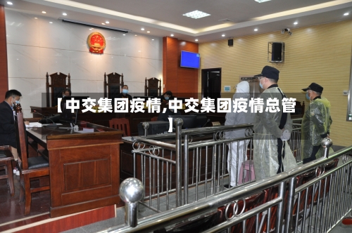 【中交集团疫情,中交集团疫情总管】-第2张图片