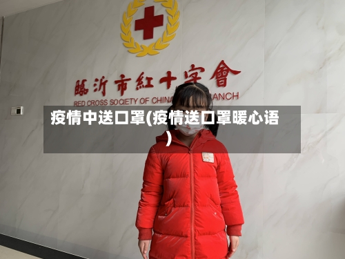 疫情中送口罩(疫情送口罩暖心语)