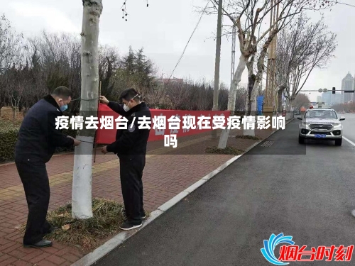疫情去烟台/去烟台现在受疫情影响吗