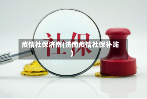 疫情社保济南(济南疫情社保补贴)-第2张图片