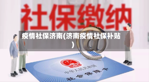 疫情社保济南(济南疫情社保补贴)
