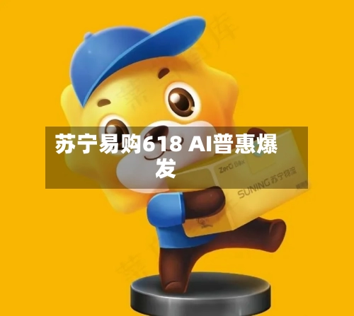 苏宁易购618 AI普惠爆发-第2张图片