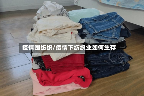 疫情囤纺织/疫情下纺织业如何生存-第2张图片